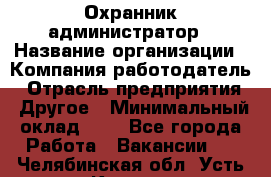 Охранник-администратор › Название организации ­ Компания-работодатель › Отрасль предприятия ­ Другое › Минимальный оклад ­ 1 - Все города Работа » Вакансии   . Челябинская обл.,Усть-Катав г.